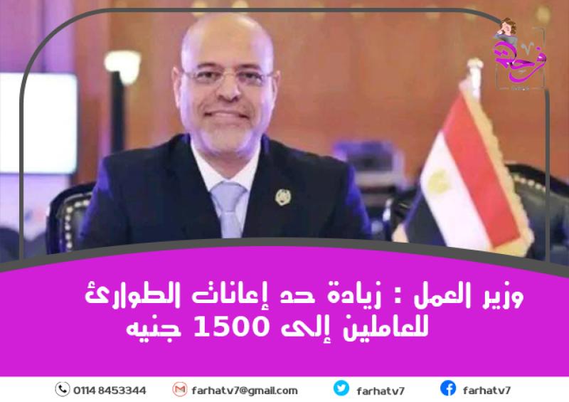 وزير العمل : زيادة حد إعانات الطوارئ للعاملين إلى 1500 جنيه