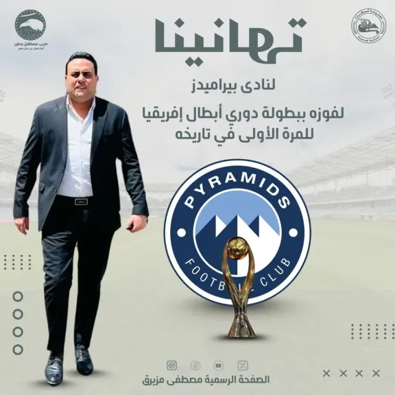 مصطفى مزيرق يهنئ نادي بيراميدز بتتويجه التاريخي بدوري أبطال إفريقيا ويشيد بتألق الكرة المصرية